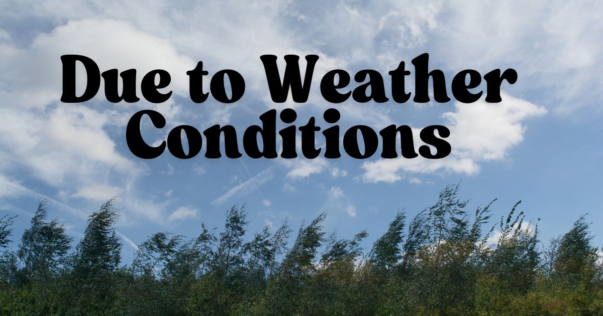 Due to Weather Conditions