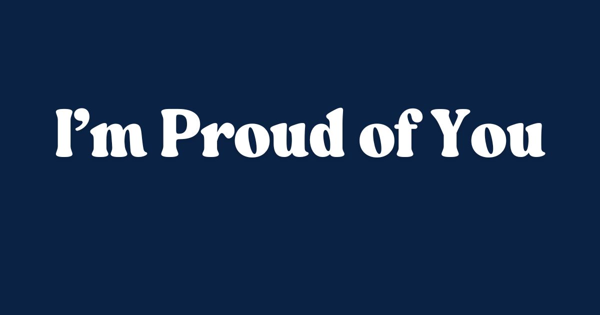 I’m Proud of You