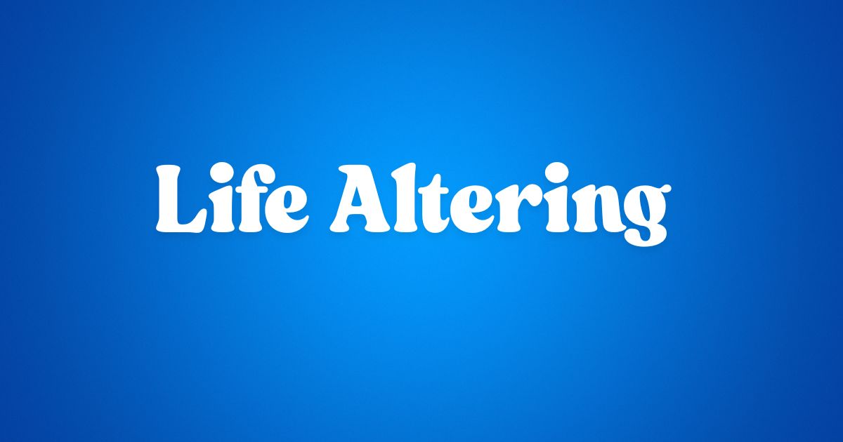 Life Altering